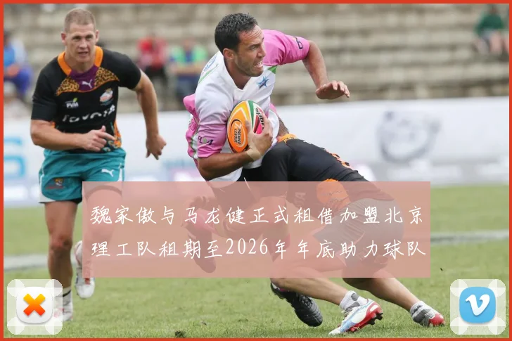 魏家傲与马龙健正式租借加盟北京理工队租期至2026年年底助力球队发展