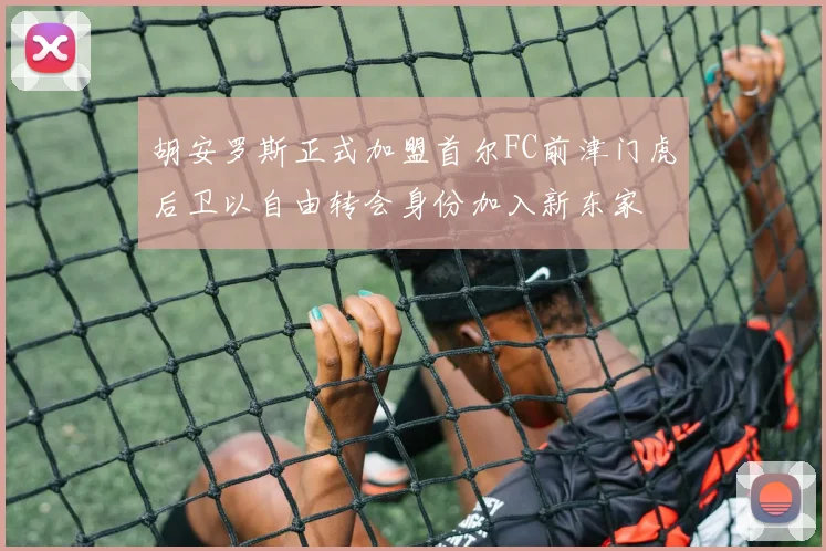 胡安罗斯正式加盟首尔FC前津门虎后卫以自由转会身份加入新东家