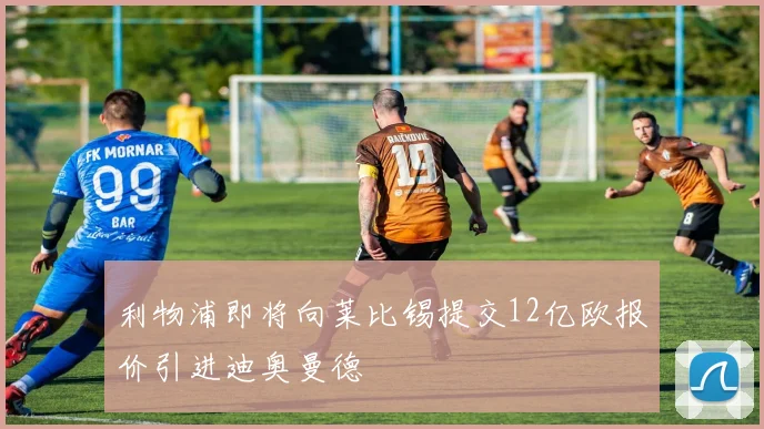 利物浦即将向莱比锡提交12亿欧报价引进迪奥曼德