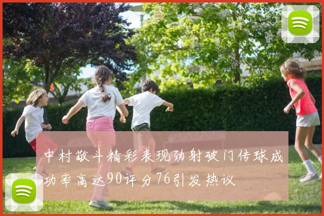 中村敬斗精彩表现劲射破门传球成功率高达90评分76引发热议