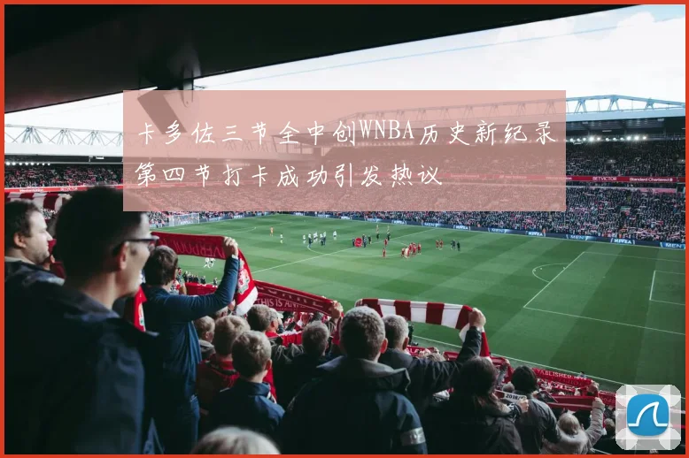 卡多佐三节全中创WNBA历史新纪录第四节打卡成功引发热议