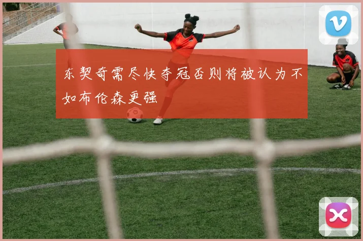 东契奇需尽快夺冠否则将被认为不如布伦森更强