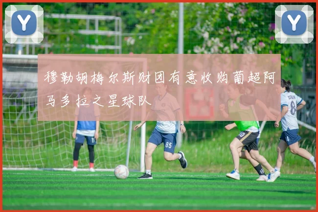穆勒胡梅尔斯财团有意收购葡超阿马多拉之星球队