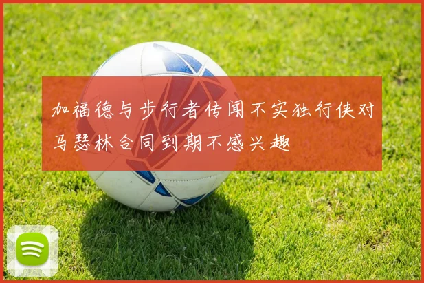 加福德与步行者传闻不实独行侠对马瑟林合同到期不感兴趣