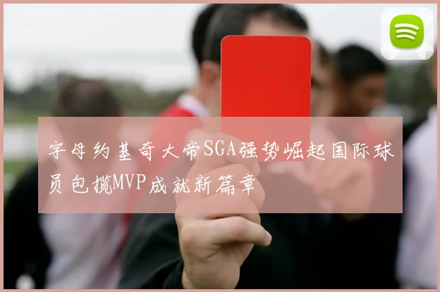 字母约基奇大帝SGA强势崛起国际球员包揽MVP成就新篇章