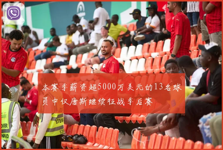 本赛季薪资超5000万美元的13名球员中仅唐斯继续征战季后赛