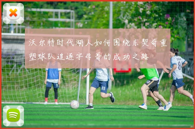 沃尔特时代湖人如何围绕东契奇重塑球队追逐字母哥的成功之路