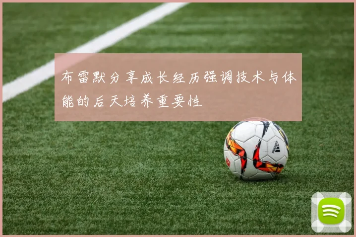 布雷默分享成长经历强调技术与体能的后天培养重要性