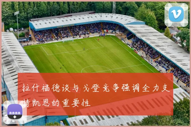拉什福德谈与戈登竞争强调全力支持凯恩的重要性