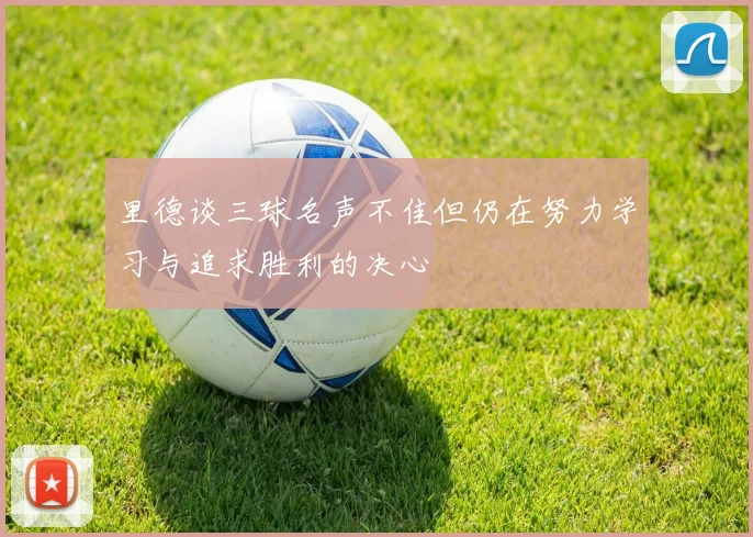 里德谈三球名声不佳但仍在努力学习与追求胜利的决心