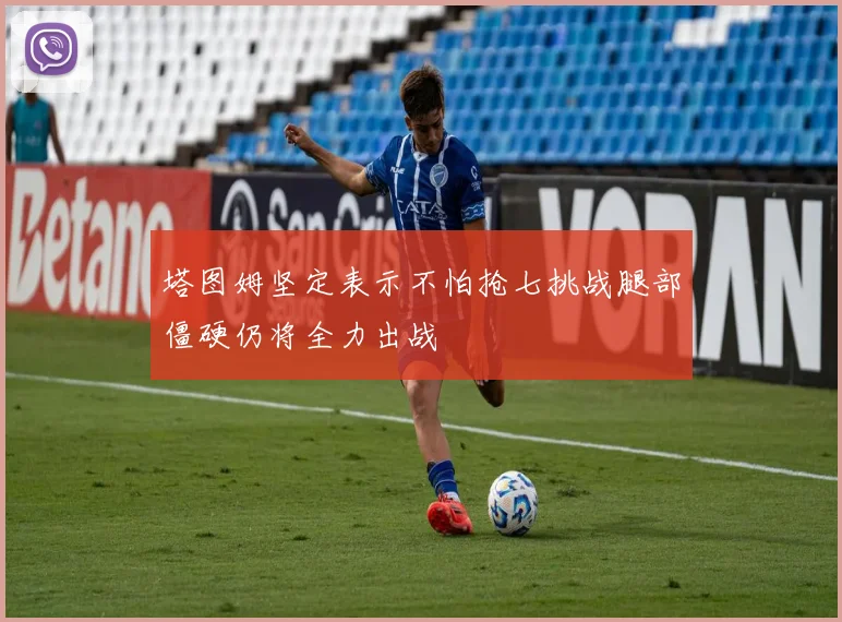 塔图姆坚定表示不怕抢七挑战腿部僵硬仍将全力出战